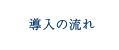 導入の流れ
