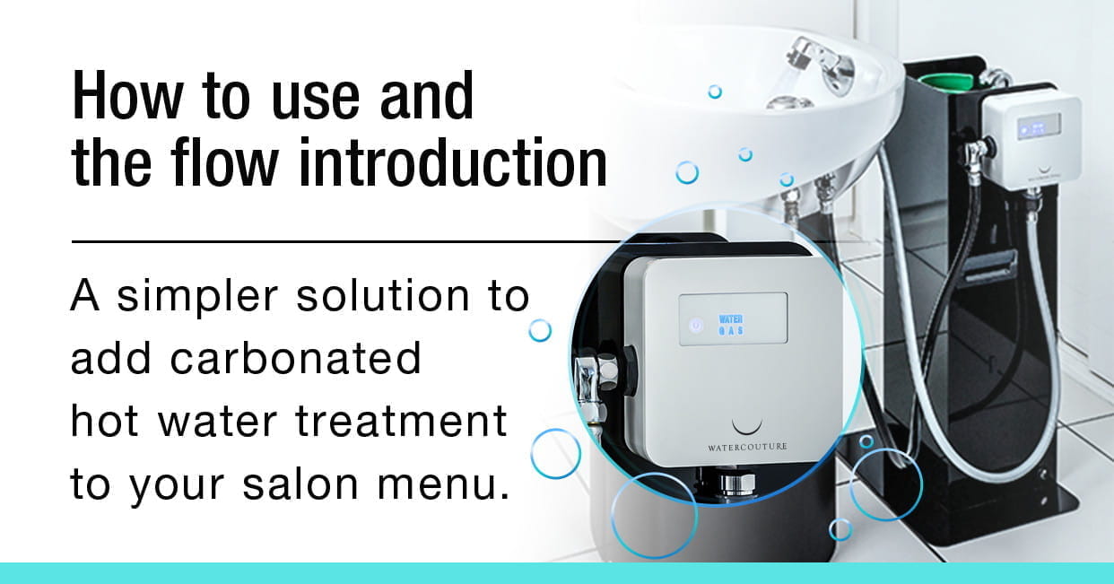 How to use and the flow introduction A simpler solution to add carbonated hot water treatment to your salon menu.