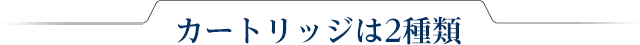 カートリッジは2種類